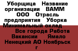 Уборщица › Название организации ­ ВАММ  , ООО › Отрасль предприятия ­ Уборка › Минимальный оклад ­ 15 000 - Все города Работа » Вакансии   . Ямало-Ненецкий АО,Ноябрьск г.